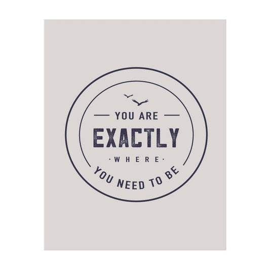 You Are Exactly Where You Need to Be Print